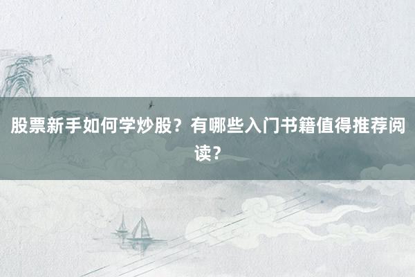 股票新手如何学炒股？有哪些入门书籍值得推荐阅读？