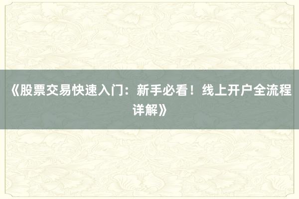 《股票交易快速入门：新手必看！线上开户全流程详解》