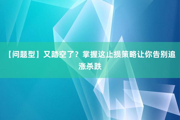 【问题型】又踏空了？掌握这止损策略让你告别追涨杀跌