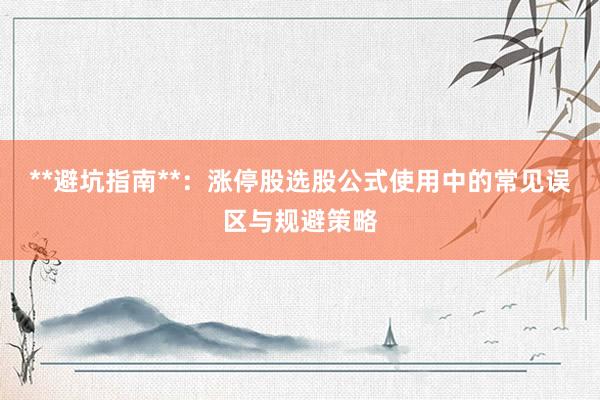 **避坑指南**：涨停股选股公式使用中的常见误区与规避策略