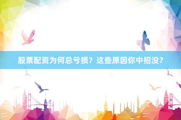 股票配资为何总亏损？这些原因你中招没？