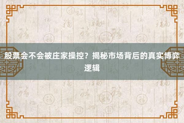 股票会不会被庄家操控？揭秘市场背后的真实博弈逻辑