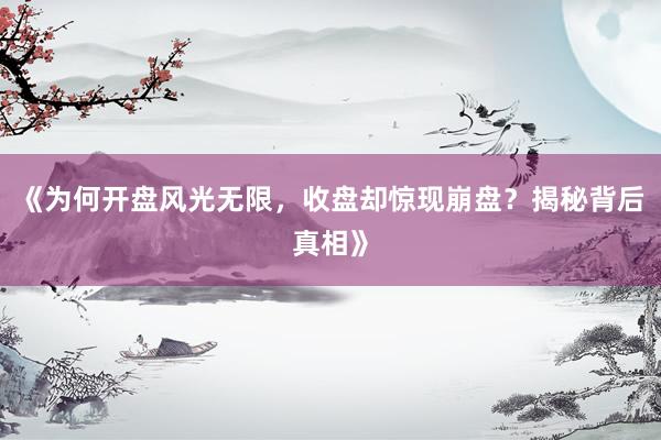 《为何开盘风光无限，收盘却惊现崩盘？揭秘背后真相》