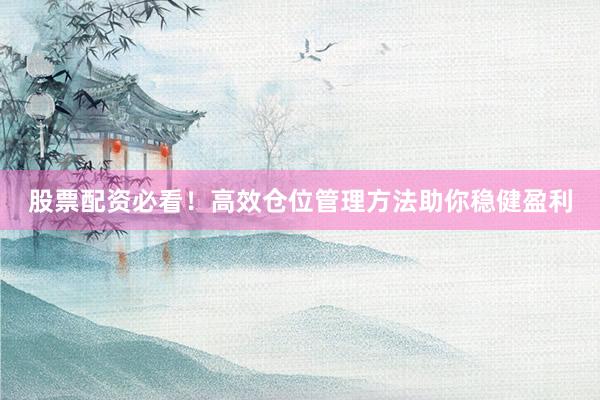 股票配资必看！高效仓位管理方法助你稳健盈利