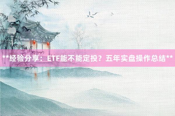 **经验分享：ETF能不能定投？五年实盘操作总结**