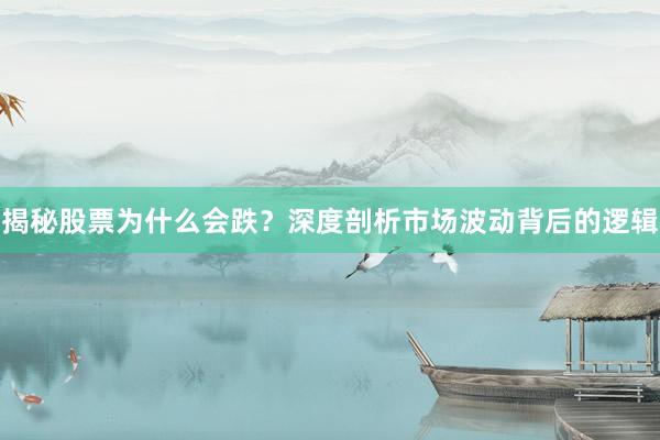揭秘股票为什么会跌？深度剖析市场波动背后的逻辑