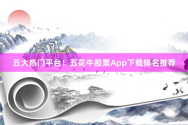 五大热门平台！五花牛股票App下载排名推荐