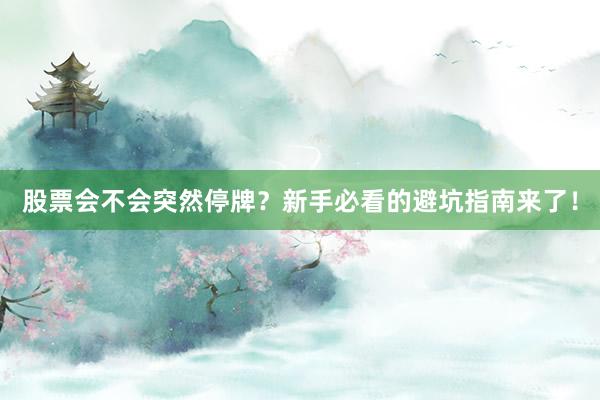 股票会不会突然停牌？新手必看的避坑指南来了！