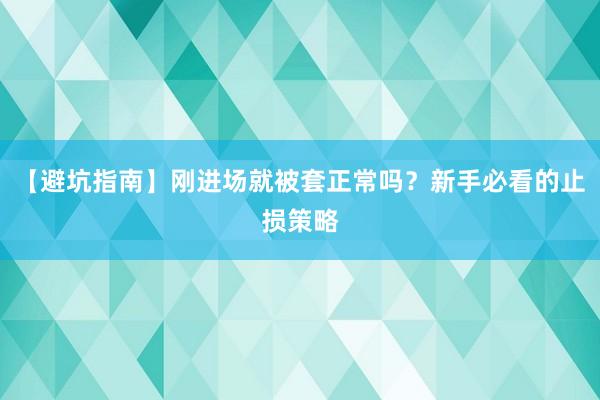 【避坑指南】刚进场就被套正常吗？新手必看的止损策略