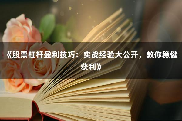 《股票杠杆盈利技巧：实战经验大公开，教你稳健获利》