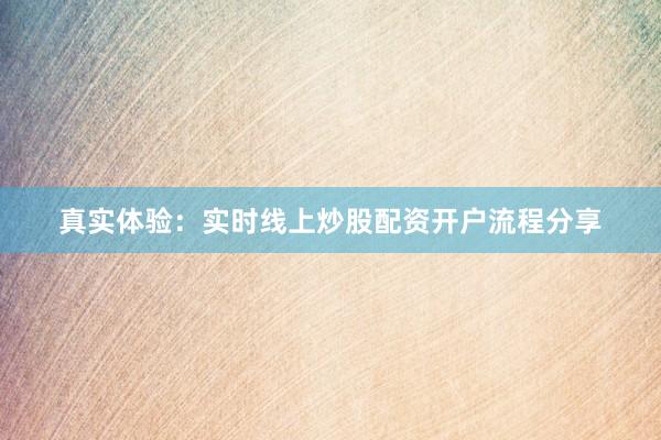 真实体验：实时线上炒股配资开户流程分享