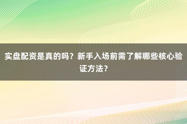实盘配资是真的吗？新手入场前需了解哪些核心验证方法？