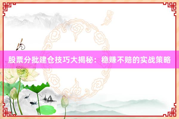 股票分批建仓技巧大揭秘：稳赚不赔的实战策略