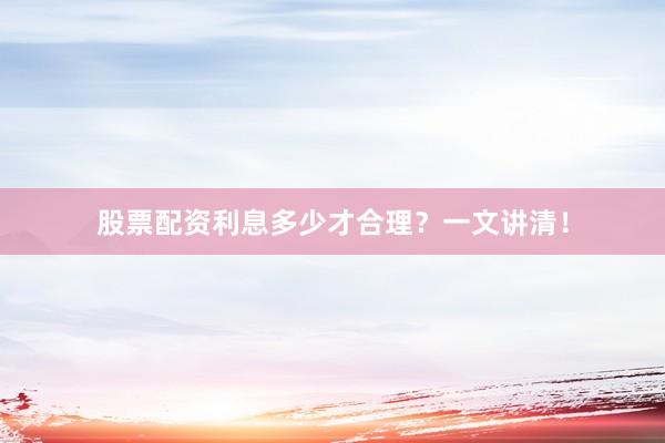 股票配资利息多少才合理？一文讲清！