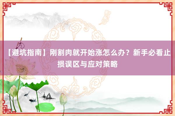 【避坑指南】刚割肉就开始涨怎么办？新手必看止损误区与应对策略