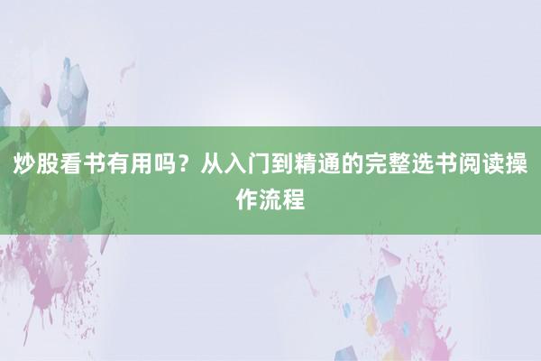 炒股看书有用吗？从入门到精通的完整选书阅读操作流程