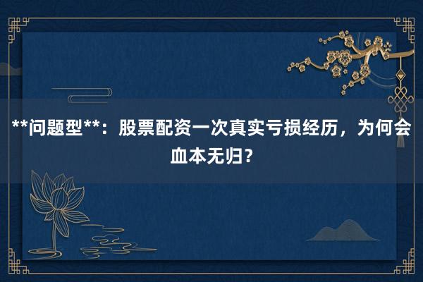 **问题型**：股票配资一次真实亏损经历，为何会血本无归？