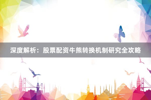深度解析：股票配资牛熊转换机制研究全攻略