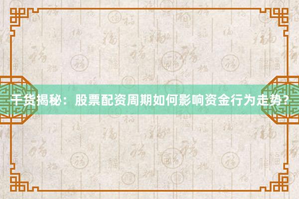 干货揭秘：股票配资周期如何影响资金行为走势？