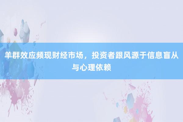 羊群效应频现财经市场，投资者跟风源于信息盲从与心理依赖