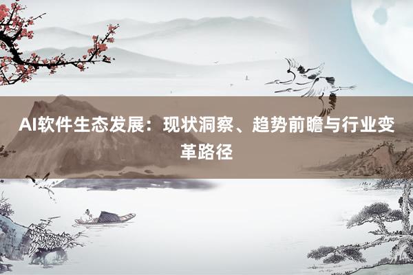 AI软件生态发展：现状洞察、趋势前瞻与行业变革路径