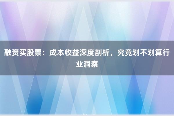融资买股票：成本收益深度剖析，究竟划不划算行业洞察