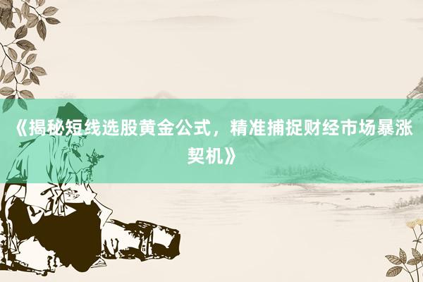 《揭秘短线选股黄金公式，精准捕捉财经市场暴涨契机》