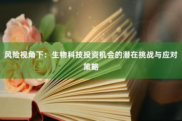 风险视角下：生物科技投资机会的潜在挑战与应对策略