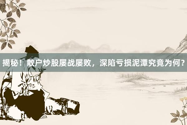 揭秘！散户炒股屡战屡败，深陷亏损泥潭究竟为何？